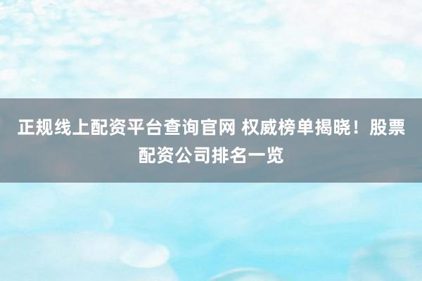正规线上配资平台查询官网 权威榜单揭晓！股票配资公司排名一览