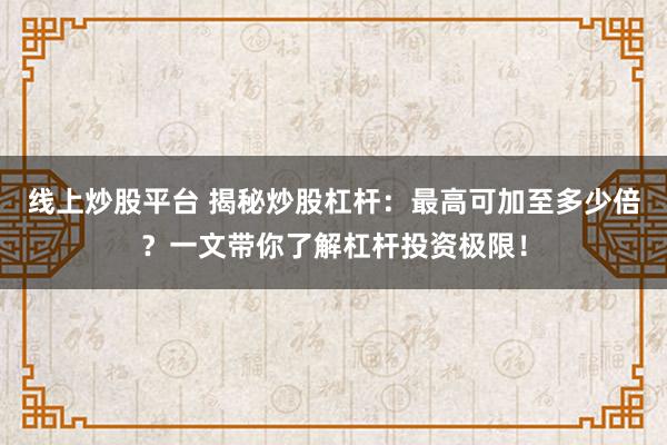线上炒股平台 揭秘炒股杠杆：最高可加至多少倍？一文带你了解杠杆投资极限！