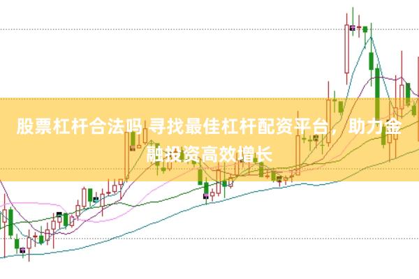 股票杠杆合法吗 寻找最佳杠杆配资平台，助力金融投资高效增长