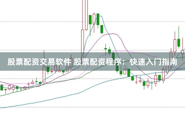 股票配资交易软件 股票配资程序：快速入门指南