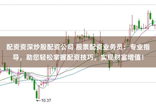 配资资深炒股配资公司 股票配资业务员：专业指导，助您轻松掌握配资技巧，实现财富增值！