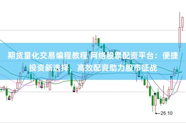 期货量化交易编程教程 网络股票配资平台：便捷投资新选择，高效配资助力股市征战
