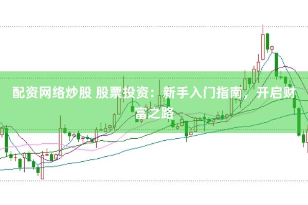 配资网络炒股 股票投资：新手入门指南，开启财富之路