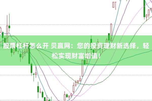 股票杠杆怎么开 贝赢网：您的投资理财新选择，轻松实现财富增值！