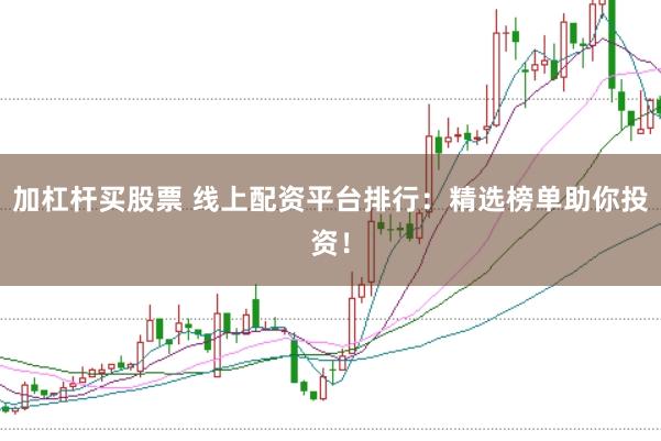 加杠杆买股票 线上配资平台排行：精选榜单助你投资！