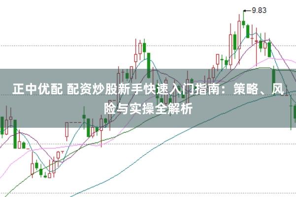 正中优配 配资炒股新手快速入门指南：策略、风险与实操全解析