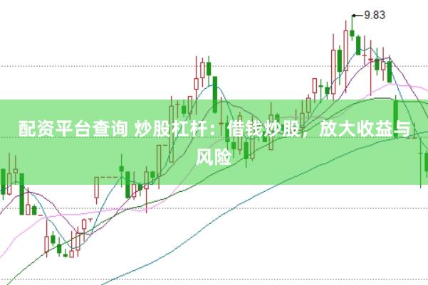配资平台查询 炒股杠杆：借钱炒股，放大收益与风险