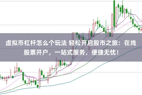 虚拟币杠杆怎么个玩法 轻松开启股市之旅：在线股票开户，一站式服务，便捷无忧！
