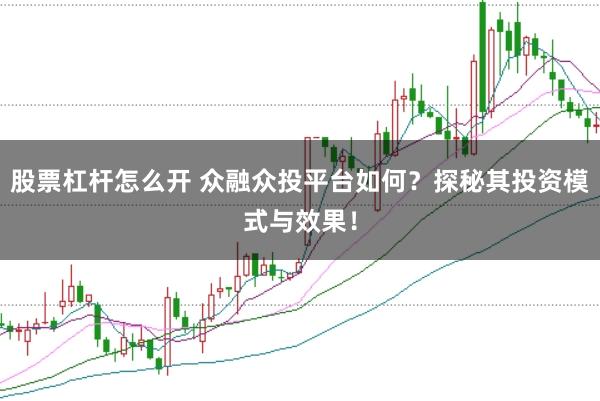股票杠杆怎么开 众融众投平台如何？探秘其投资模式与效果！