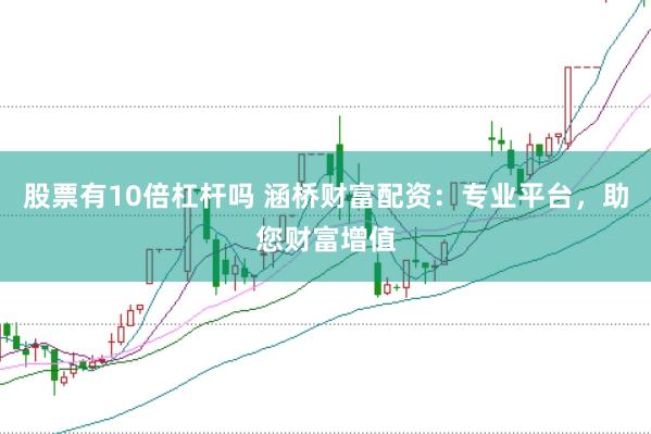 股票有10倍杠杆吗 涵桥财富配资：专业平台，助您财富增值