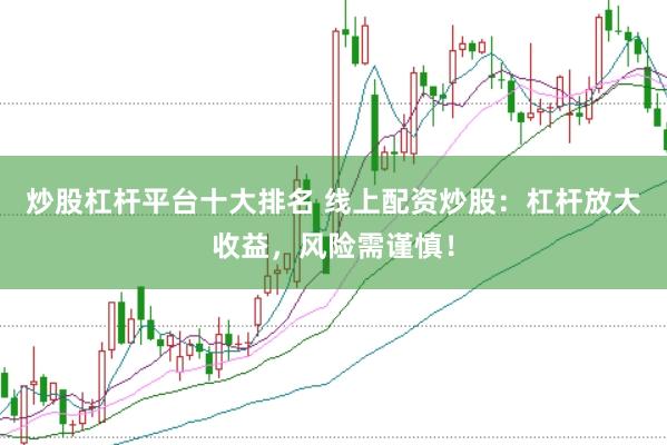 炒股杠杆平台十大排名 线上配资炒股：杠杆放大收益，风险需谨慎！