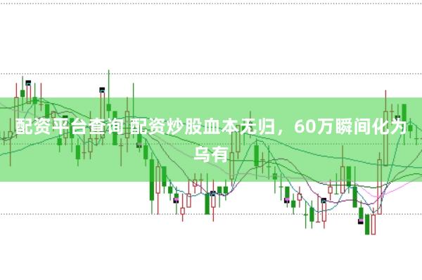 配资平台查询 配资炒股血本无归，60万瞬间化为乌有