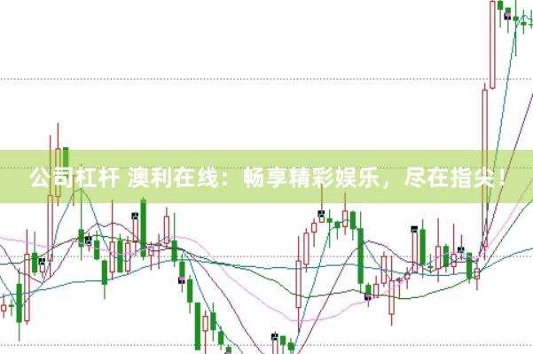 公司杠杆 澳利在线：畅享精彩娱乐，尽在指尖！