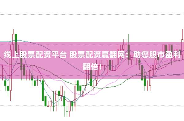 线上股票配资平台 股票配资赢翻网：助您股市盈利翻倍！