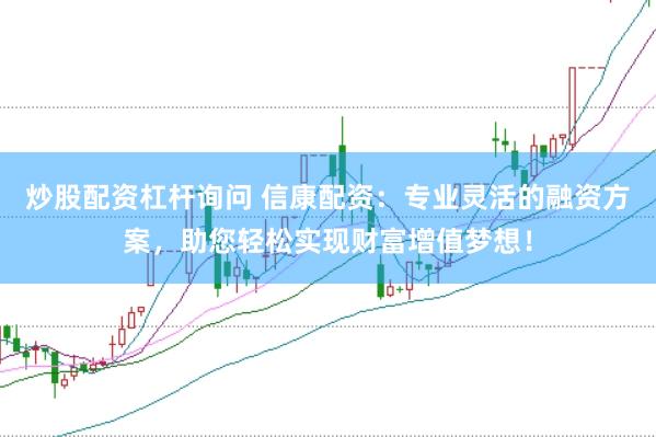 炒股配资杠杆询问 信康配资：专业灵活的融资方案，助您轻松实现财富增值梦想！