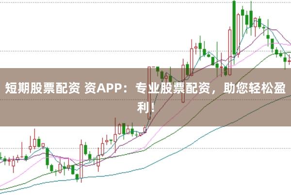 短期股票配资 资APP：专业股票配资，助您轻松盈利！