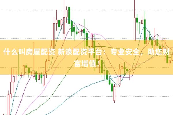 什么叫房屋配资 新浪配资平台：专业安全，助您财富增值！