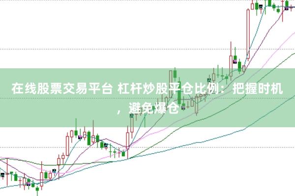 在线股票交易平台 杠杆炒股平仓比例：把握时机，避免爆仓