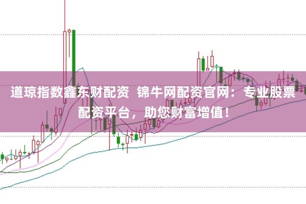 道琼指数鑫东财配资  锦牛网配资官网：专业股票配资平台，助您财富增值！
