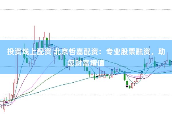 投资线上配资 北京哲嘉配资：专业股票融资，助您财富增值