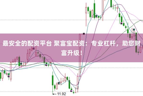 最安全的配资平台 聚富宝配资：专业杠杆，助您财富升级！