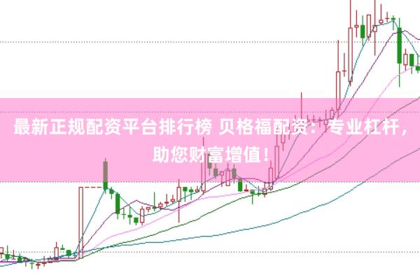 最新正规配资平台排行榜 贝格福配资：专业杠杆，助您财富增值！