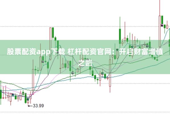 股票配资app下载 杠杆配资官网：开启财富增值之路