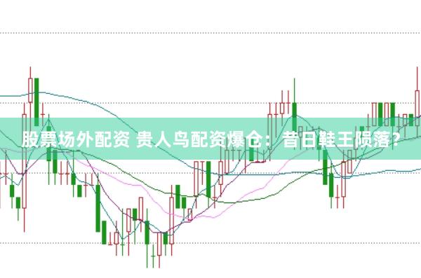 股票场外配资 贵人鸟配资爆仓：昔日鞋王陨落？
