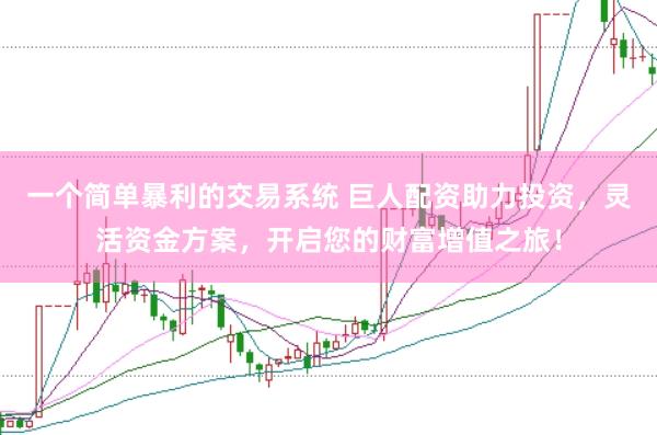 一个简单暴利的交易系统 巨人配资助力投资，灵活资金方案，开启您的财富增值之旅！