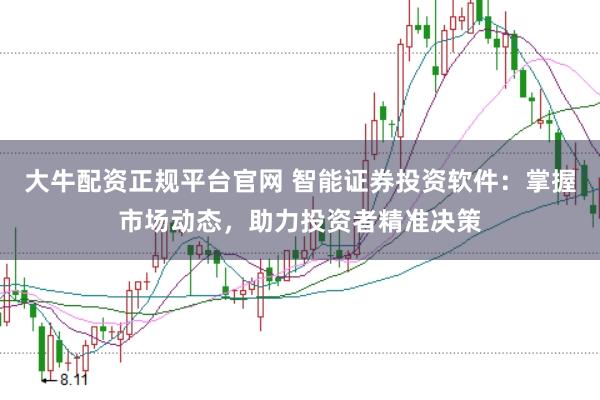 大牛配资正规平台官网 智能证券投资软件：掌握市场动态，助力投资者精准决策