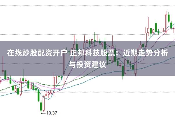 在线炒股配资开户 正邦科技股票：近期走势分析与投资建议