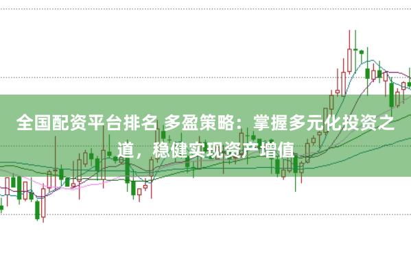 全国配资平台排名 多盈策略：掌握多元化投资之道，稳健实现资产增值