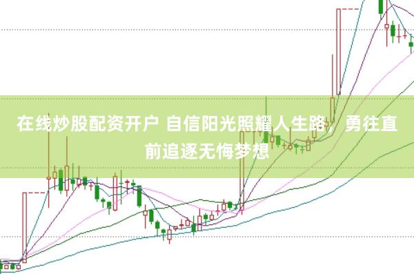 在线炒股配资开户 自信阳光照耀人生路，勇往直前追逐无悔梦想