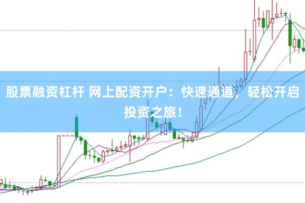 股票融资杠杆 网上配资开户：快速通道，轻松开启投资之旅！