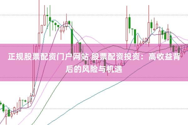 正规股票配资门户网站 股票配资投资：高收益背后的风险与机遇