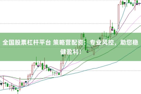 全国股票杠杆平台 策略营配资：专业风控，助您稳健盈利！