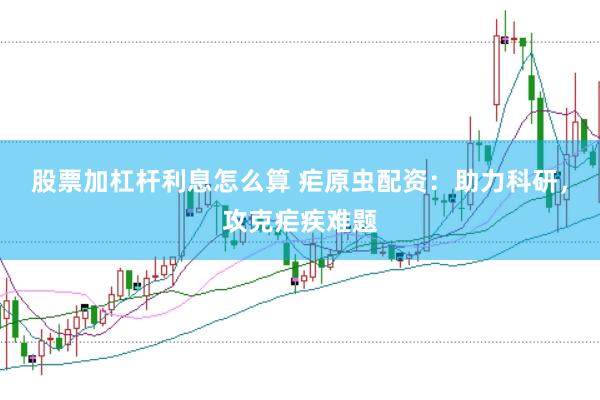 股票加杠杆利息怎么算 疟原虫配资：助力科研，攻克疟疾难题