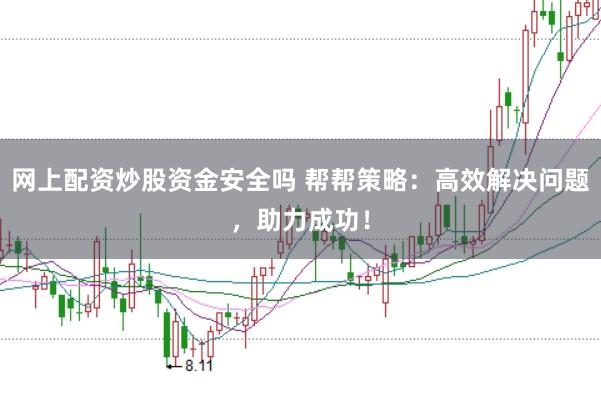 网上配资炒股资金安全吗 帮帮策略：高效解决问题，助力成功！