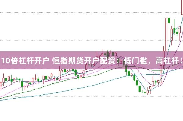 10倍杠杆开户 恒指期货开户配资：低门槛，高杠杆！