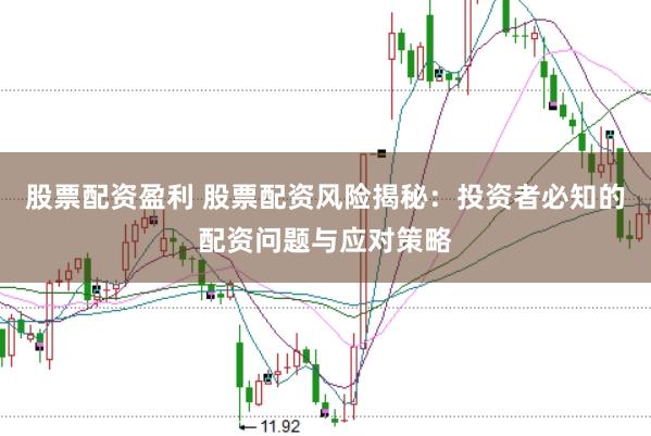 股票配资盈利 股票配资风险揭秘：投资者必知的配资问题与应对策略