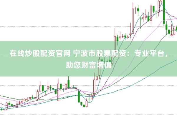 在线炒股配资官网 宁波市股票配资：专业平台，助您财富增值