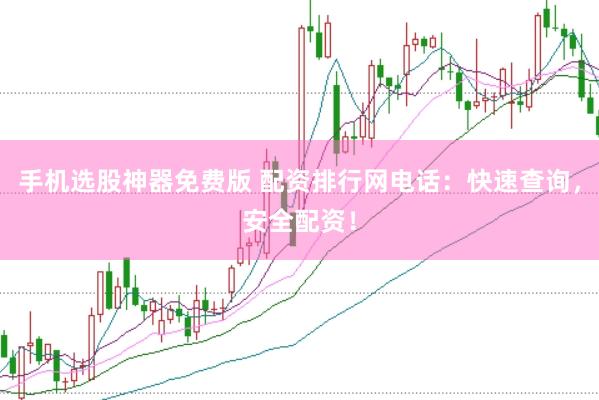 手机选股神器免费版 配资排行网电话：快速查询，安全配资！