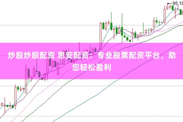 炒股炒股配资 思安配资：专业股票配资平台，助您轻松盈利