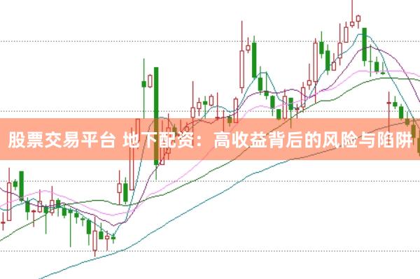 股票交易平台 地下配资：高收益背后的风险与陷阱