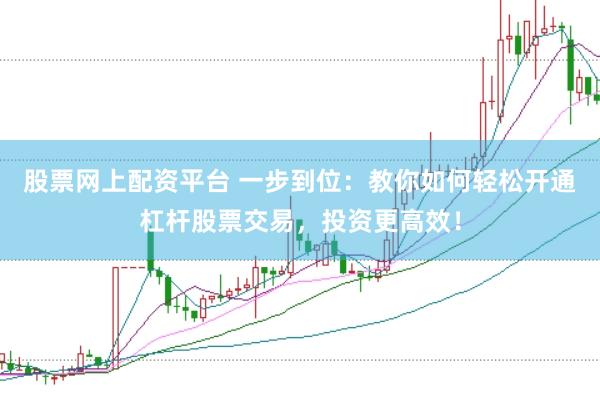 股票网上配资平台 一步到位：教你如何轻松开通杠杆股票交易，投资更高效！