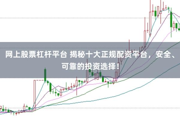 网上股票杠杆平台 揭秘十大正规配资平台，安全、可靠的投资选择！