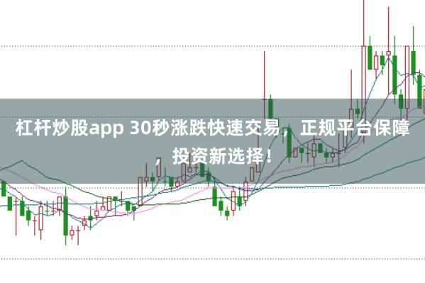 杠杆炒股app 30秒涨跌快速交易，正规平台保障，投资新选择！