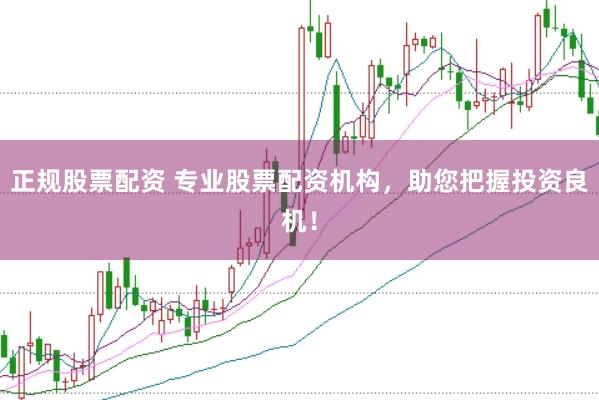 正规股票配资 专业股票配资机构，助您把握投资良机！