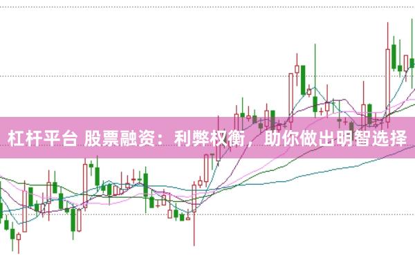 杠杆平台 股票融资：利弊权衡，助你做出明智选择