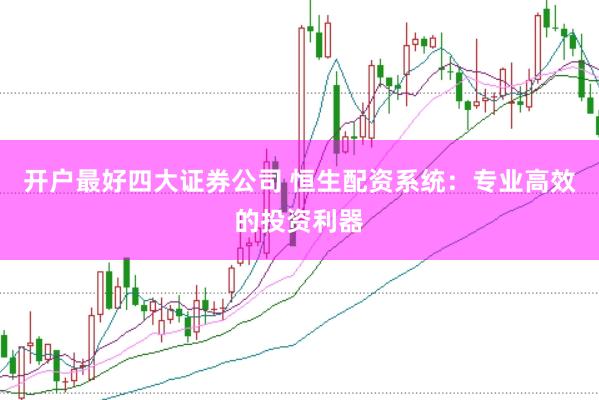 开户最好四大证券公司 恒生配资系统：专业高效的投资利器